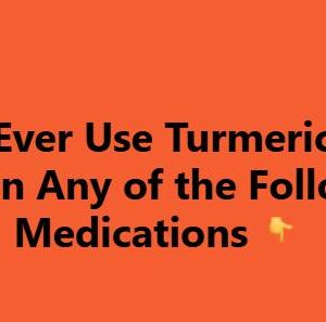 Never Use Turmeric If You Are On Any of These Medications