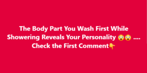 The body part you wash first can reveal your personality