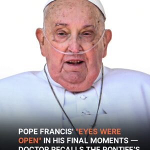 Pope Francis’ ‘Eyes Were Open’ in His Final Moments…
