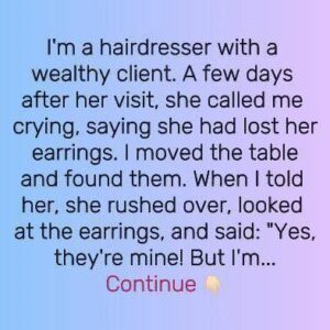 She lost her expensive earrings at my salon, when I found them, she just gave them to me.